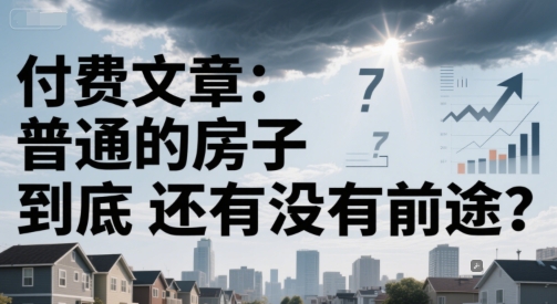 付费文章：普通的房子到底还有没有前途？-独家科技资源网