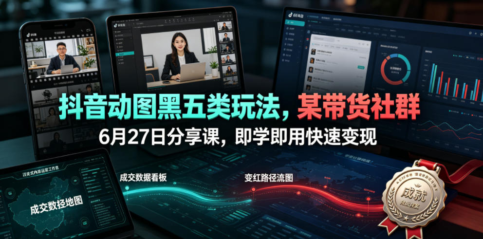 抖音动图黑五类玩法，某带货社群6月27日分享课，即学即用快速变现-独家科技资源网