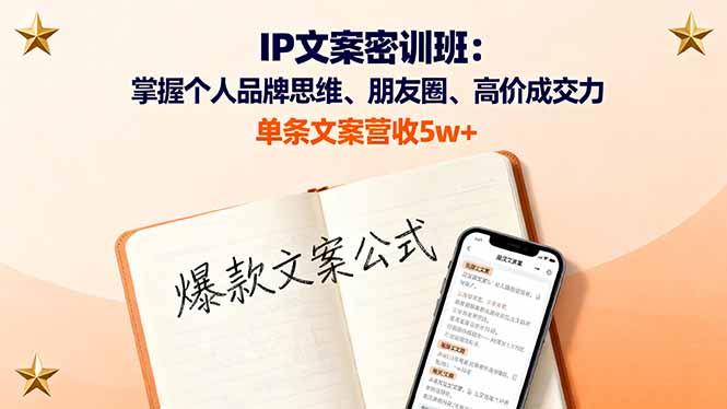 IP文案密训班：掌握个人品牌思维、朋友圈、高价成交力，单条文案营收5w+-独家科技资源网