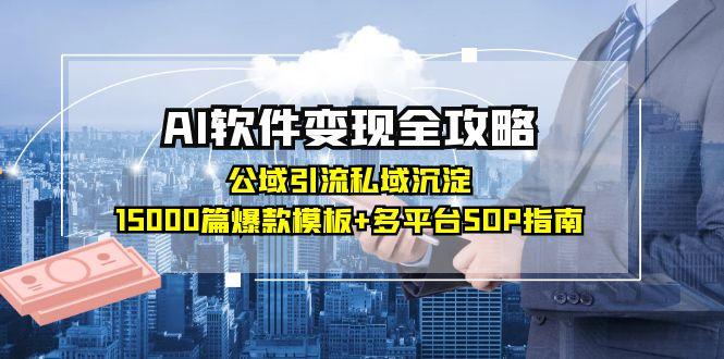 AI软件变现全攻略：公域引流私域沉淀，15000篇爆款模板+多平台SOP指南-独家科技资源网