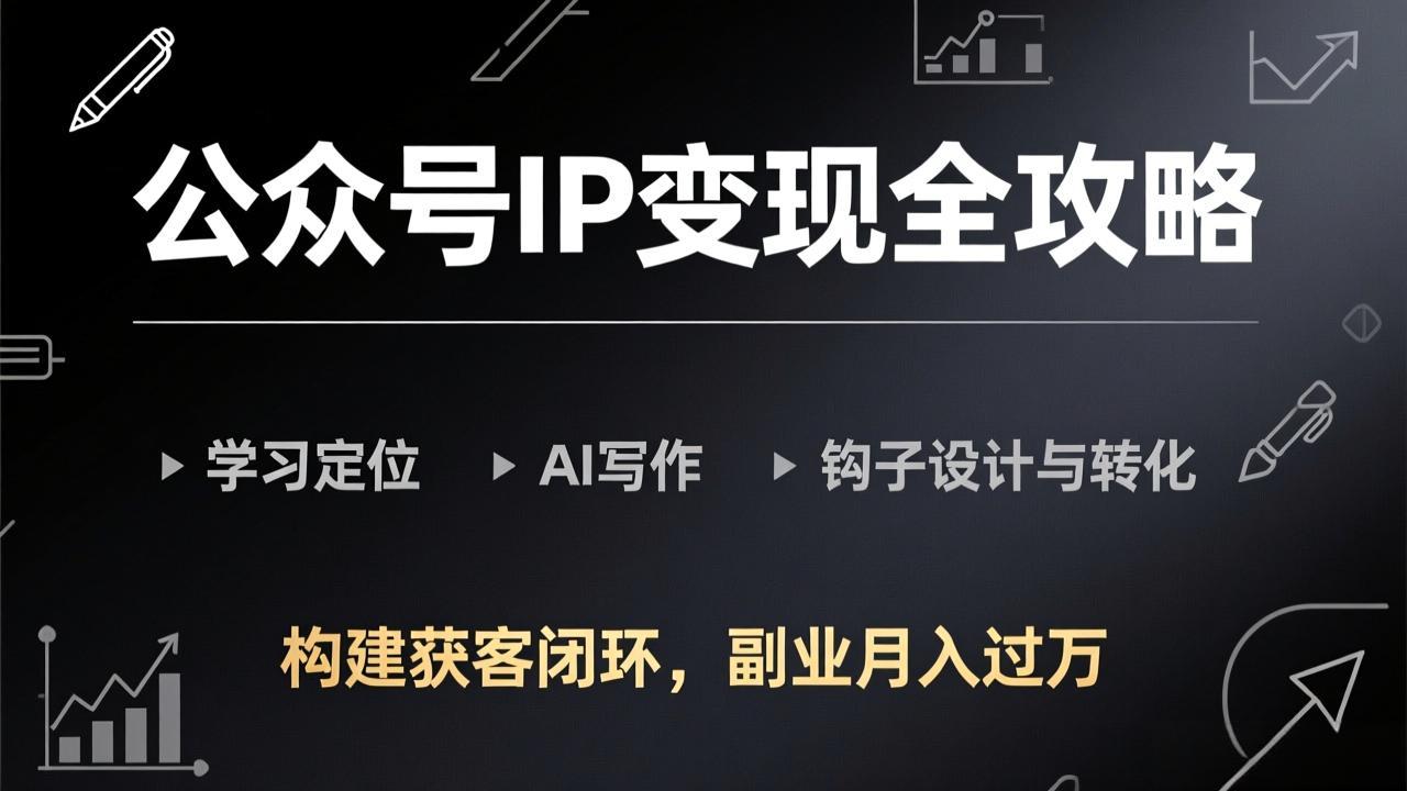 公众号IP变现全攻略-更新，学习定位、AI写作、钩子设计与转化，构建获客闭环，副业月入过万-独家科技资源网