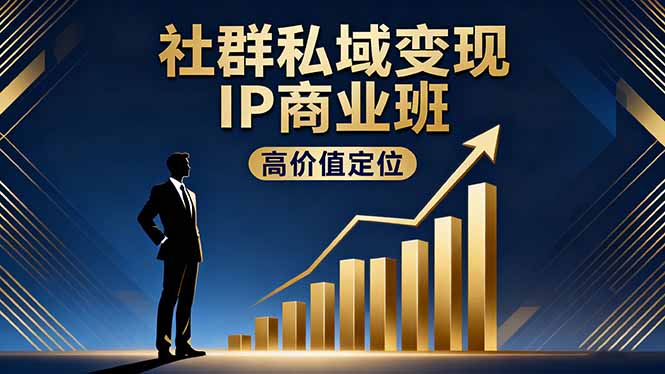 社群私域变现IP商业班,高价值定位,精准引流,私聊成交,实践年盈利破百万-独家科技资源网