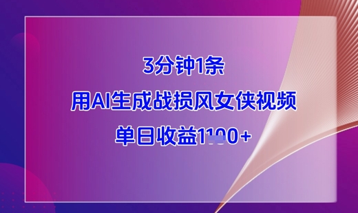 3分钟1条，用AI生成战损风女侠视频，单日收益1k+-独家科技资源网