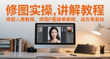 修图实操讲解教程，修图人像教程，修图P图接单教程，适合零基础-独家科技资源网