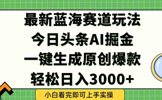 今日头条2025年最新蓝海玩法，一键生成爆款，轻松实现矩阵日入3000+-独家科技资源网