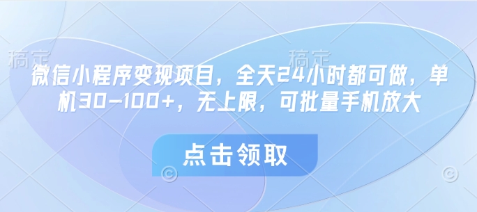 微信小程序变现项目，全天24小时都可做，单机30-100+，无上限，可批量手机放大-独家科技资源网