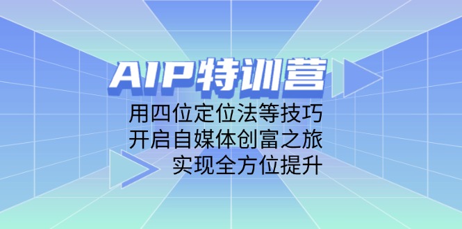 AIP特训营，用四位定位法等技巧，开启自媒体创富之旅，实现全方位提升-独家科技资源网