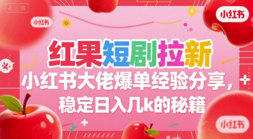 红果短剧拉新小红书大佬爆单经验分享，稳定日入几k的秘籍-独家科技资源网