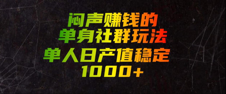 闷声賺钱的单身社群玩法，单人日产值稳定1000+【揭秘】-独家科技资源网
