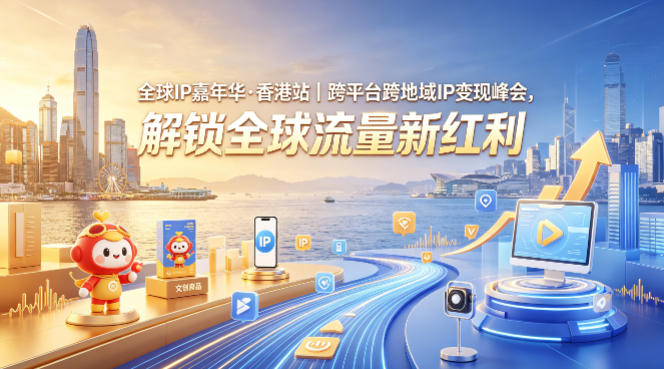 全球IP嘉年华·香港站｜跨平台跨地域IP变现峰会，解锁全球流量新红利-独家科技资源网