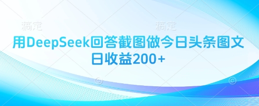 用DeepSeek回答截图做今日头条图文日收益200+-独家科技资源网