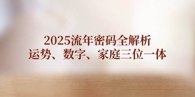 2025流年密码全解析，运势、数字、家庭三位一体-独家科技资源网