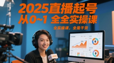 2025直播起号从0~1全实操课，全是干货-独家科技资源网
