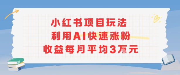 小红书商单项目新玩法，利用AI快速涨粉收益每月平均3W-独家科技资源网