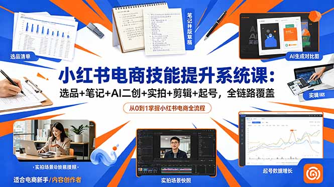 小红书电商技能提升系统课:选品+笔记+AI二创+实拍+剪辑+起号,全链路覆盖-独家科技资源网