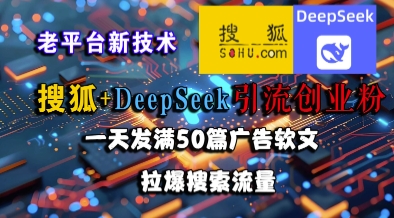 搜狐+DeepSeek引流创业粉，老平台新技术，一天发满50篇广告软文，拉爆搜索流量-独家科技资源网