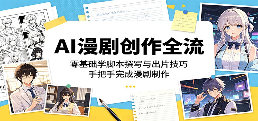 AI漫剧创作全流程:零基础学脚本撰写与出片技巧,手把手完成漫剧制作-独家科技资源网