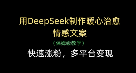 用DeepSeek制作暖心治愈情感文案，快速涨粉，多平台变现-独家科技资源网