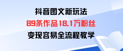 抖音图文新玩法：89条作品收获18.1W粉丝，变现容易全流程教学-独家科技资源网
