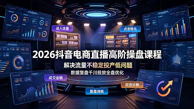 2026抖音电商直播高阶操盘课程，解决流量不稳定投产低问题，数据复盘千川投放全盘优化-独家科技资源网