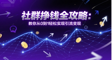 社群挣钱全攻略：教你从0到1轻松实现引流变现-独家科技资源网