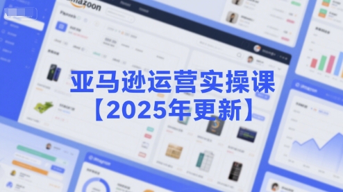 亚马逊运营实操课【2025年更新】主要内容包括亚马逊选品策略解析，选品重点方法、新品口诀必学等-独家科技资源网