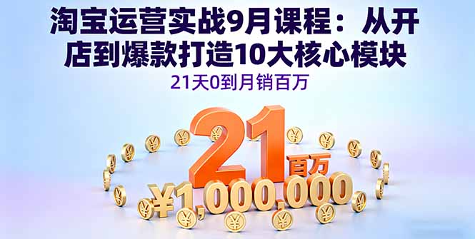 淘宝运营实战9月课程：从开店到爆款打造10大核心模块，21天0到月销百万-独家科技资源网