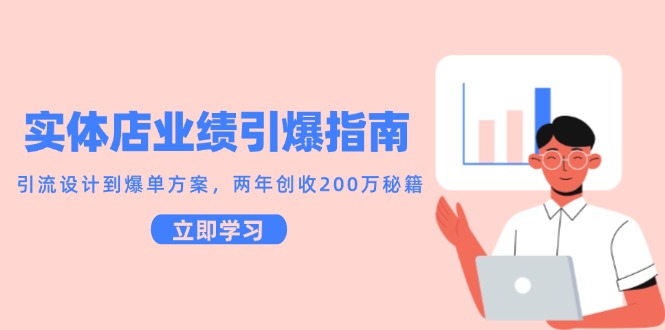 实体店业绩引爆指南，引流设计到爆单方案，两年创收200万秘籍-独家科技资源网
