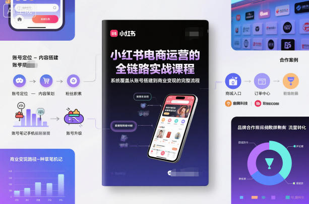 小红书电商运营的全链路实战课程,系统覆盖从账号搭建到商业变现的完整流程-独家科技资源网