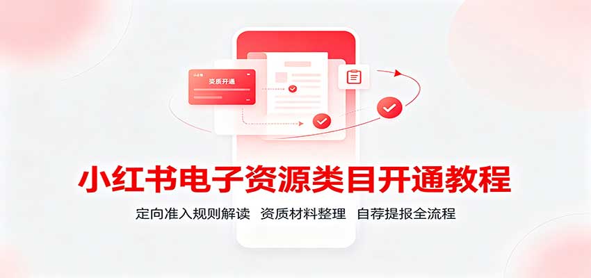 小红书电子资源类目开通教程：定向准入规则解读，资质材料整理，自荐提报全流程-独家科技资源网