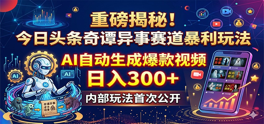 重磅揭秘！今日头条奇谭异事赛道暴利玩法：AI自动生成爆款视频，日入300+-独家科技资源网