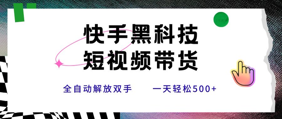 快手黑科技短视频带货，条条原创无脑搬运，新手小白轻松一天500+-独家科技资源网