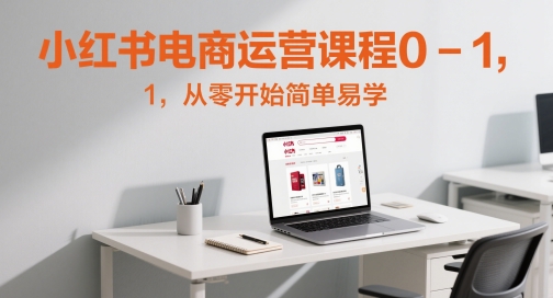 小红书电商运营课程0-1，从零开始简单易学-独家科技资源网