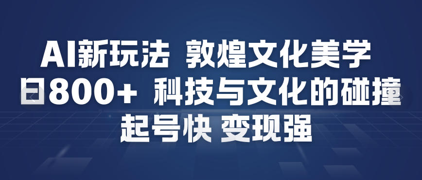 AI新玩法，敦煌文化美学，科技与文化的碰撞，起号快变现强-独家科技资源网