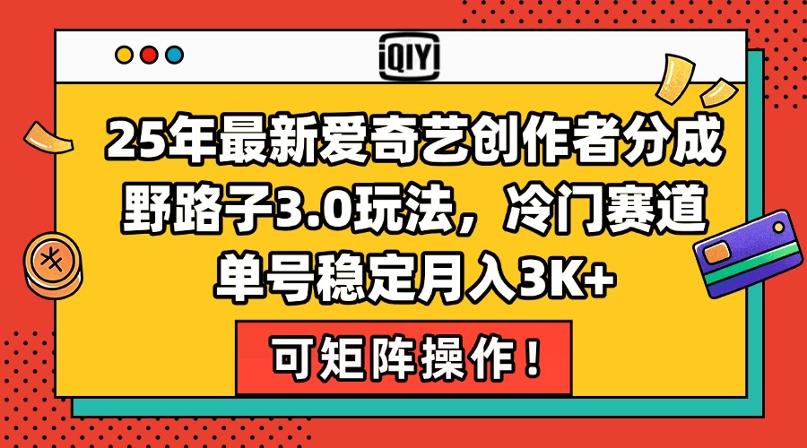 25年最新爱奇艺创作者分成野路子3.0玩法，冷门赛道，单号稳定月入3K+，...-独家科技资源网