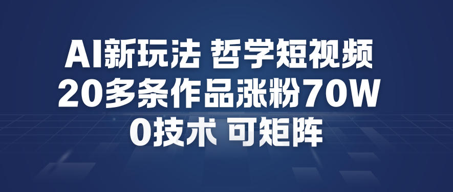 AI新玩法哲学短视频制作教学，20多条作品涨粉70W，0成本赛道，可矩阵-独家科技资源网