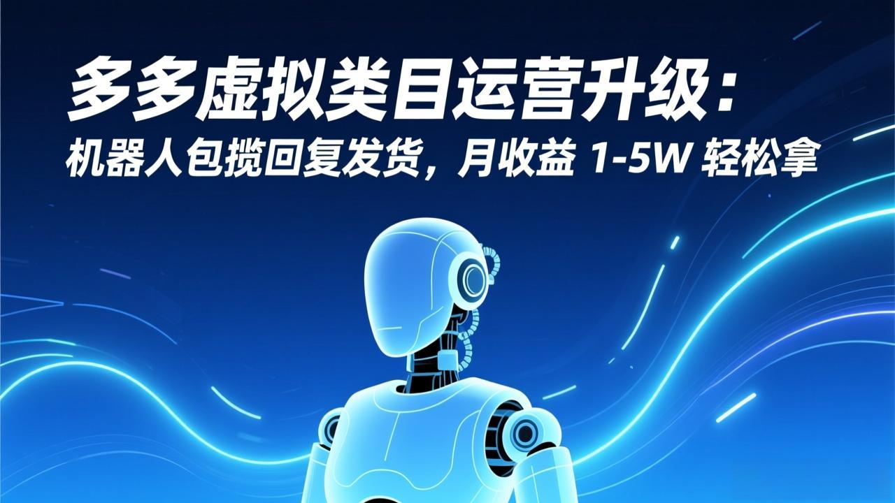 多多虚拟类目运营升级：机器人包揽回复发货，月收益 1-5W 轻松拿-独家科技资源网