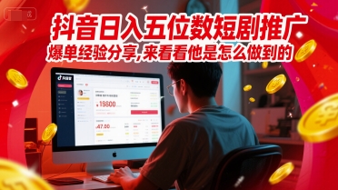 抖音日入五位数短剧推广爆单经验分享，来看看他是怎么做到的？-独家科技资源网