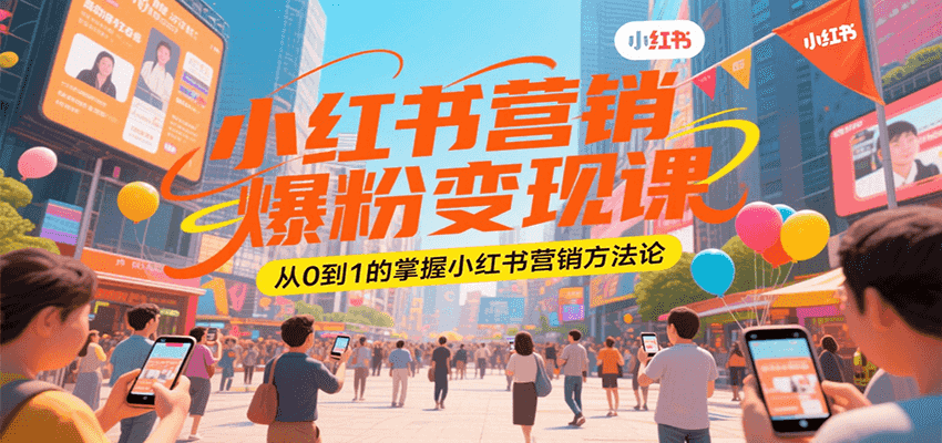 小红书营销爆粉变现课，从0到1的掌握小红书营销方法论-独家科技资源网