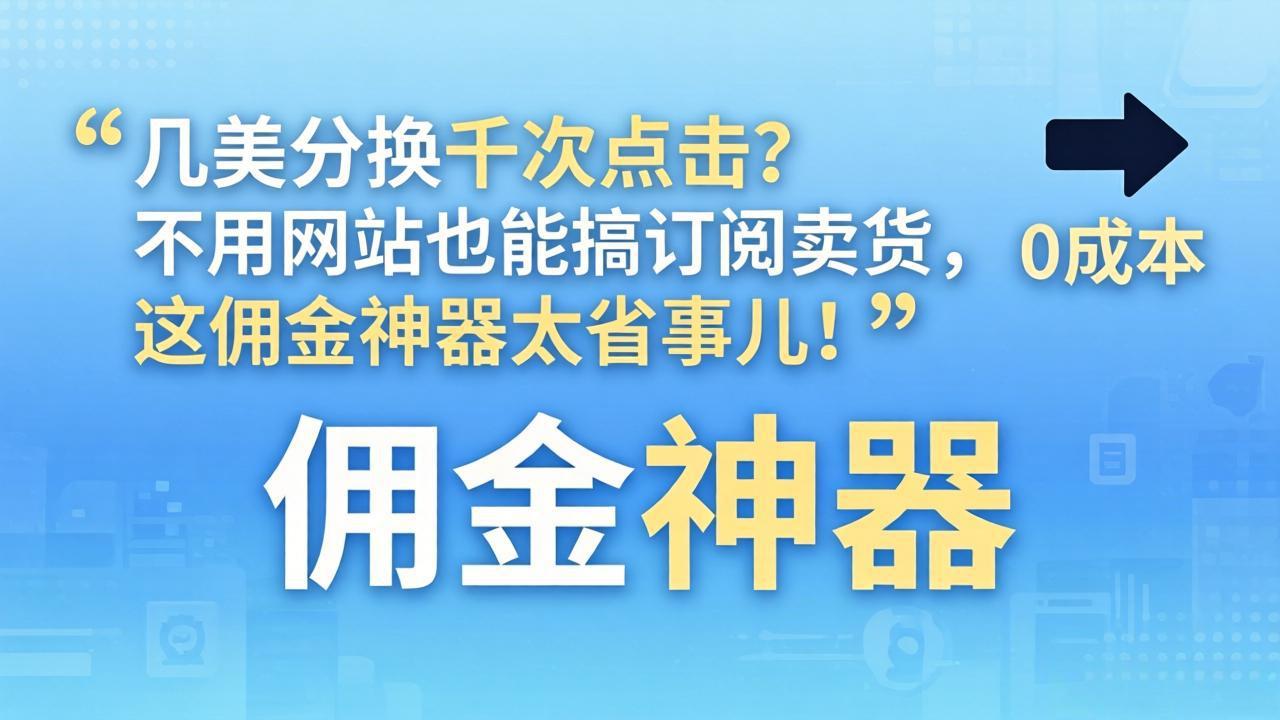 几美分换千次点击？不用网站也能搞订阅卖货，这佣金神器太省事儿！-独家科技资源网