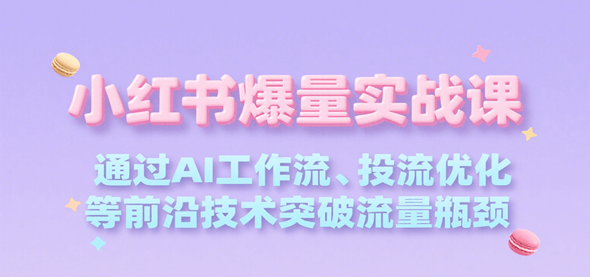 小红书爆量实战课，通过AI工作流、投流优化等前沿技术突破流量瓶颈-独家科技资源网