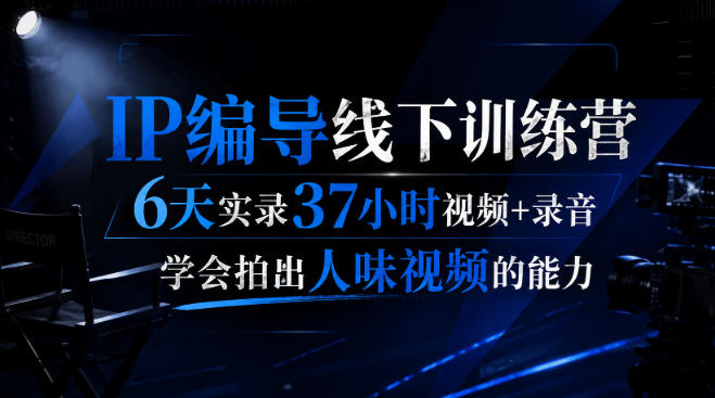 后浪·IP编导线下训练营，6天实录37小时视频+录音，学会拍出人味视频的能力-独家科技资源网