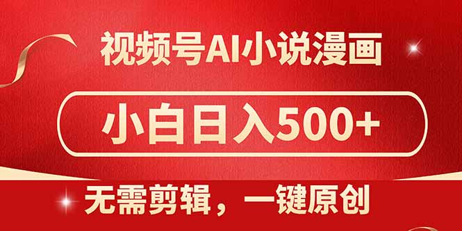 视频号AI小说漫画，无需剪辑，一键洗稿原创，小白日入500+，喂饭级教程-独家科技资源网