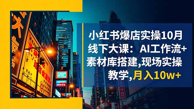 小红书爆店实操10月线下大课：AI工作流+素材库搭建,现场实操教学,月入10w+-独家科技资源网
