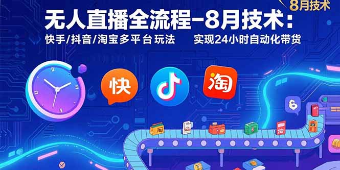 无人直播全流程-8月技术：快手/抖音/淘宝多平台玩法 实现24小时自动化带货-独家科技资源网