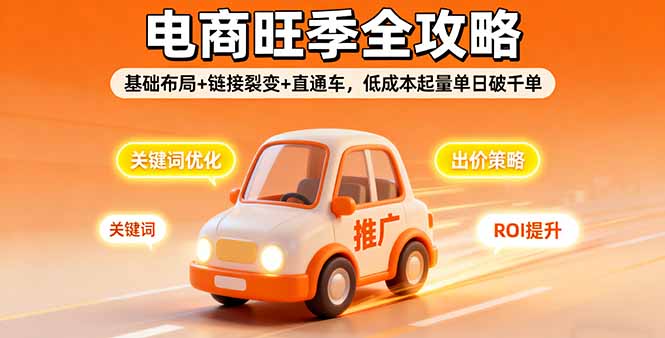 2025电商旺季全攻略，基础布局+链接裂变+直通车，低成本起量单日破千单-独家科技资源网