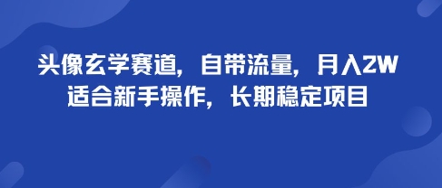 头像玄学赛道，自带流量，月入2W，适合新手操作，长期稳定项目-独家科技资源网