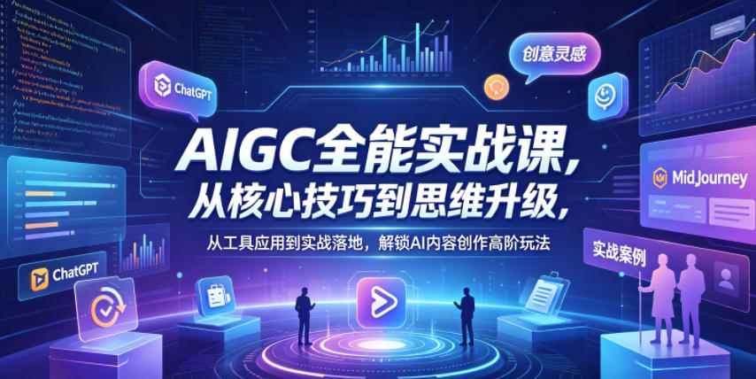 AIGC全能实战课，从核心技巧到思维升级，从工具应用到实战落地，解锁AI内容创作高阶玩法-独家科技资源网