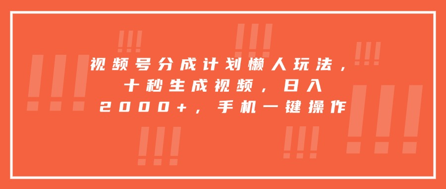 视频号分成计划懒人玩法，十秒生成视频，日入2000+，手机一键操作-独家科技资源网