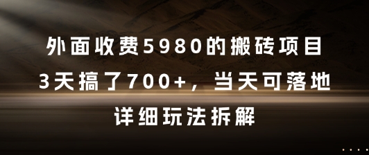 外面收费5980的搬砖项目，3天搞了7张+，当天可落地，详细玩法拆解【揭秘】-独家科技资源网